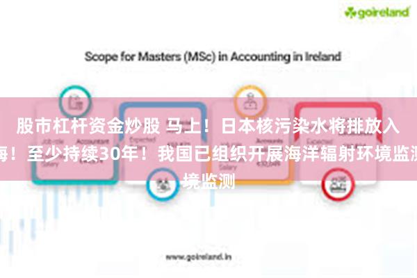股市杠杆资金炒股 马上！日本核污染水将排放入海！至少持续30年！我国已组织开展海洋辐射环境监测