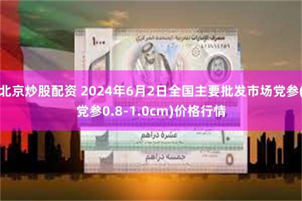 北京炒股配资 2024年6月2日全国主要批发市场党参(党参0.8-1.0cm)价格行情