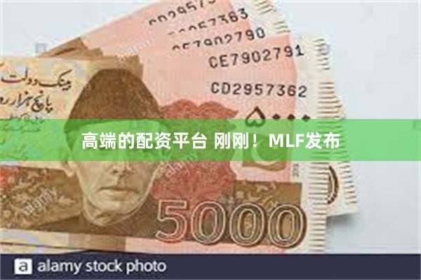 高端的配资平台 刚刚！MLF发布