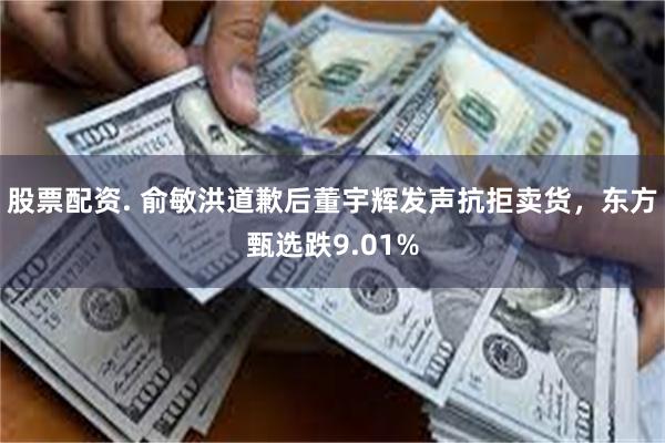 股票配资. 俞敏洪道歉后董宇辉发声抗拒卖货，东方甄选跌9.01%