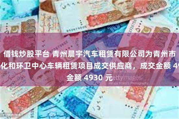 借钱炒股平台 青州晨宇汽车租赁有限公司为青州市园林绿化和环卫