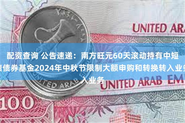 配资查询 公告速递：南方旺元60天滚动持有中短债债券基金20