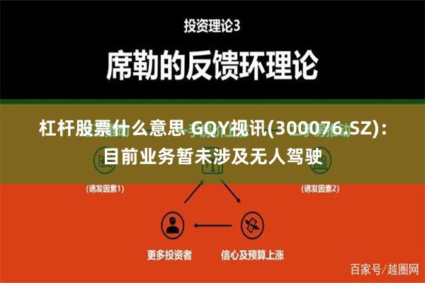 杠杆股票什么意思 GQY视讯(300076.SZ)：目前业务暂未涉及无人驾驶