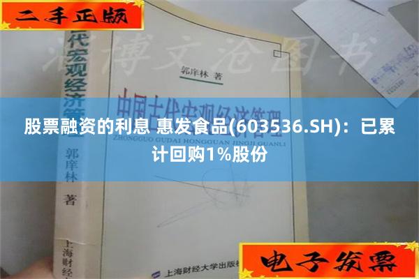 股票融资的利息 惠发食品(603536.SH)：已累计回购1%股份