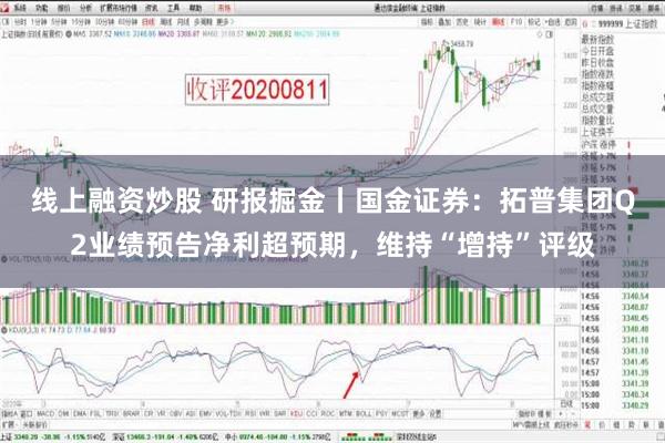 线上融资炒股 研报掘金丨国金证券：拓普集团Q2业绩预告净利超预期，维持“增持”评级