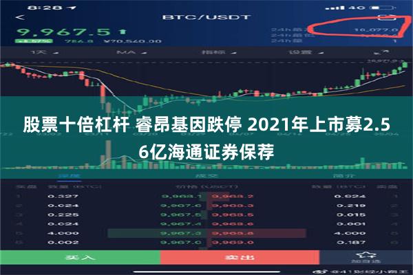 股票十倍杠杆 睿昂基因跌停 2021年上市募2.56亿海通证券保荐