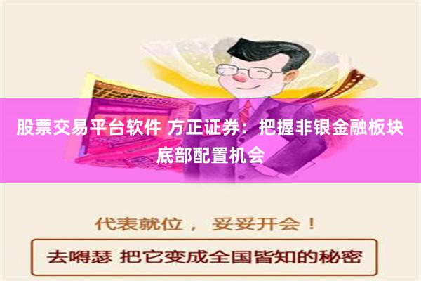 股票交易平台软件 方正证券：把握非银金融板块底部配置机会