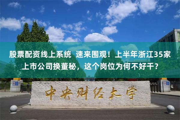 股票配资线上系统  速来围观！上半年浙江35家上市公司换董秘，这个岗位为何不好干？