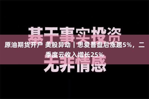 原油期货开户 美股异动｜思爱普盘后涨超5%，二季度云收入增长25%