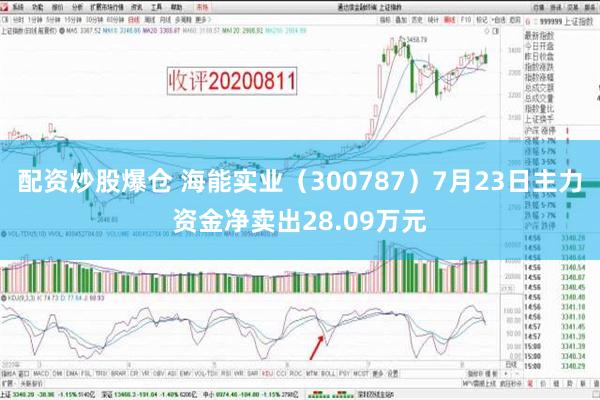 配资炒股爆仓 海能实业（300787）7月23日主力资金净卖出28.09万元