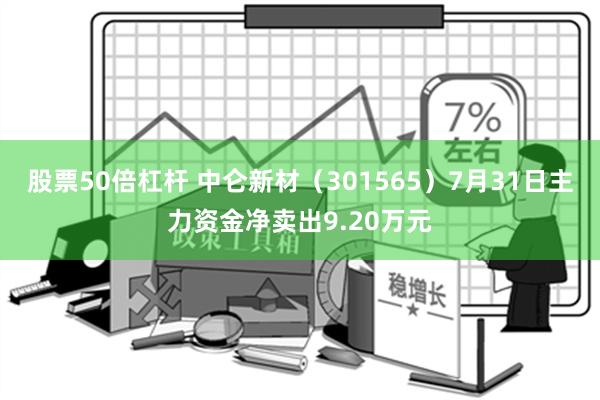 股票50倍杠杆 中仑新材（301565）7月31日主力资金净卖出9.20万元