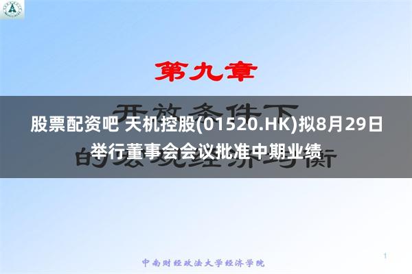 股票配资吧 天机控股(01520.HK)拟8月29日举行董事会会议批准中期业绩