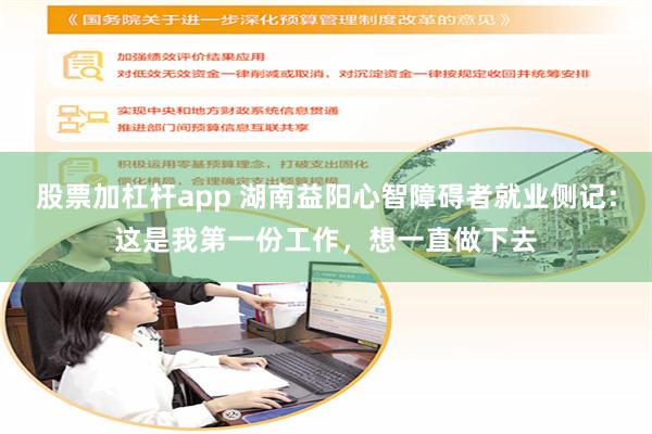 股票加杠杆app 湖南益阳心智障碍者就业侧记：这是我第一份工作，想一直做下去