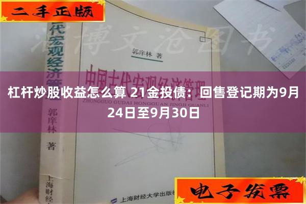 杠杆炒股收益怎么算 21金投债：回售登记期为9月24日至9月30日