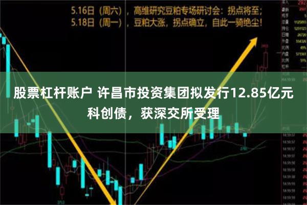 股票杠杆账户 许昌市投资集团拟发行12.85亿元科创债，获深交所受理