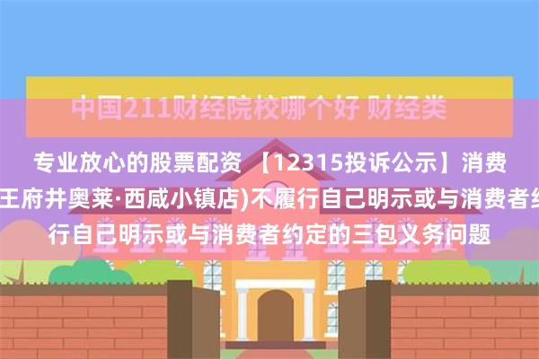 专业放心的股票配资 【12315投诉公示】消费者投诉千百度国际(王府井奥莱·西咸小镇店)不履行自己明示或与消费者约定的三包义务问题