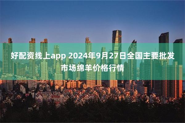 好配资线上app 2024年9月27日全国主要批发市场绵羊价格行情