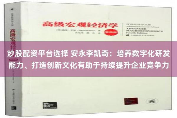 炒股配资平台选择 安永李凯奇：培养数字化研发能力、打造创新文化有助于持续提升企业竞争力