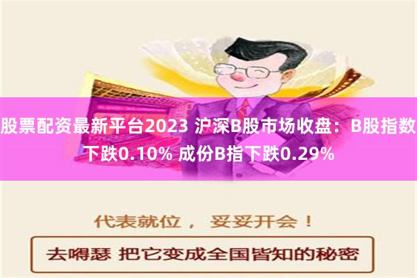 股票配资最新平台2023 沪深B股市场收盘：B股指数下跌0.10% 成份B指下跌0.29%