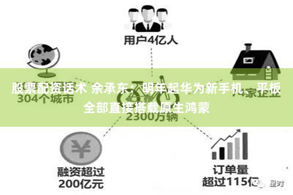 股票配资话术 余承东：明年起华为新手机、平板全部直接搭载原生鸿蒙