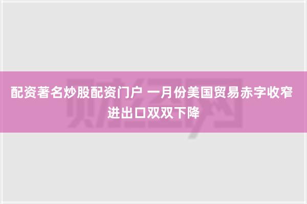 配资著名炒股配资门户 一月份美国贸易赤字收窄 进出口双双下降