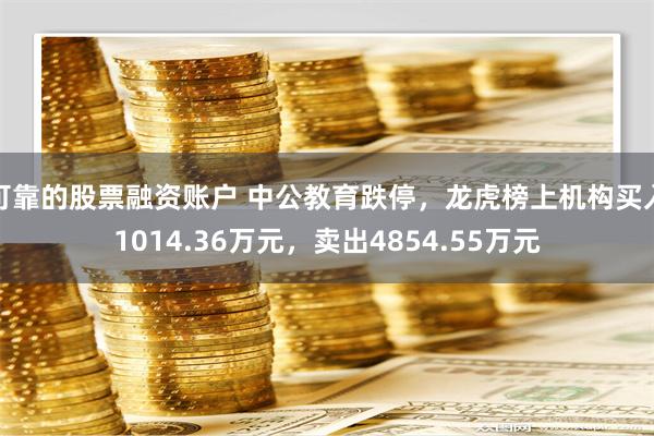 可靠的股票融资账户 中公教育跌停，龙虎榜上机构买入1014.36万元，卖出4854.55万元