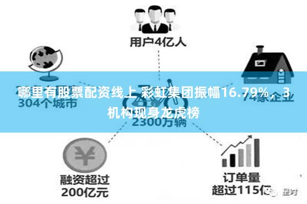 哪里有股票配资线上 彩虹集团振幅16.79%，3机构现身龙虎榜