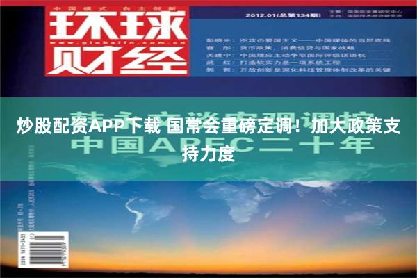 炒股配资APP下载 国常会重磅定调！加大政策支持力度