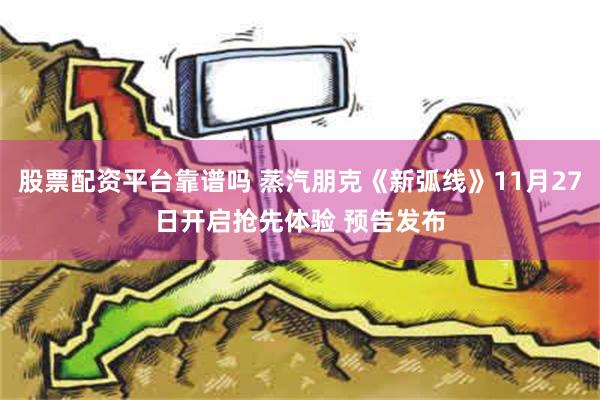 股票配资平台靠谱吗 蒸汽朋克《新弧线》11月27日开启抢先体验 预告发布