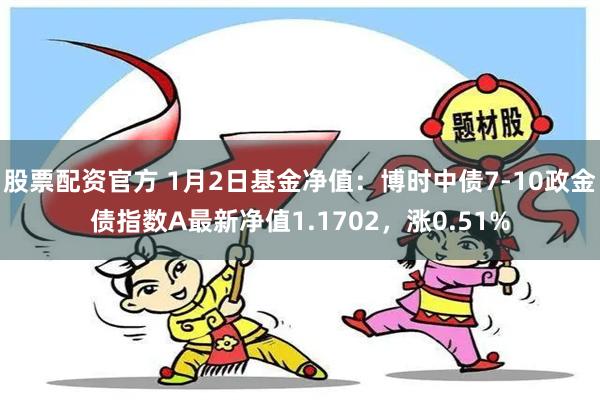 股票配资官方 1月2日基金净值：博时中债7-10政金债指数A最新净值1.1702，涨0.51%