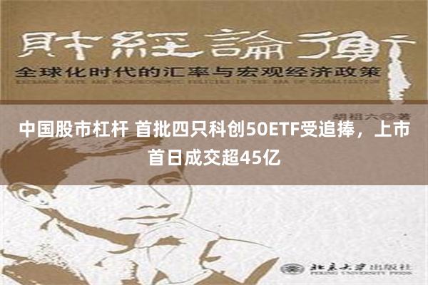 中国股市杠杆 首批四只科创50ETF受追捧，上市首日成交超45亿