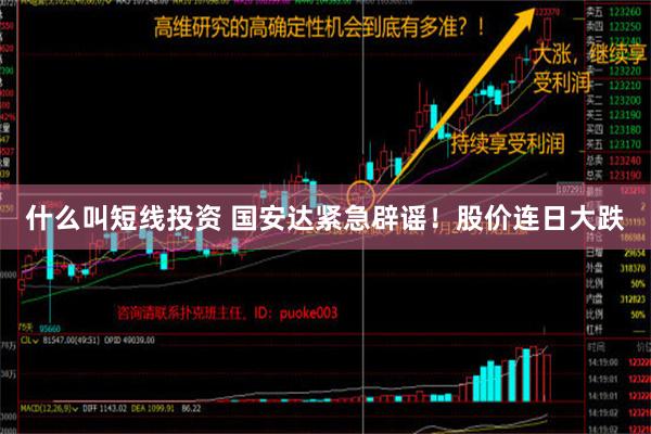 什么叫短线投资 国安达紧急辟谣！股价连日大跌