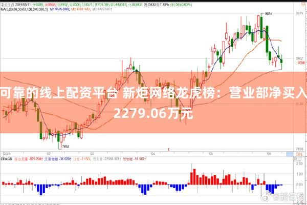 可靠的线上配资平台 新炬网络龙虎榜：营业部净买入2279.06万元