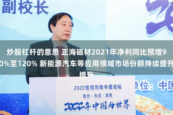 炒股杠杆的意思 正海磁材2021年净利同比预增90%至120% 新能源汽车等应用领域市场份额持续提升