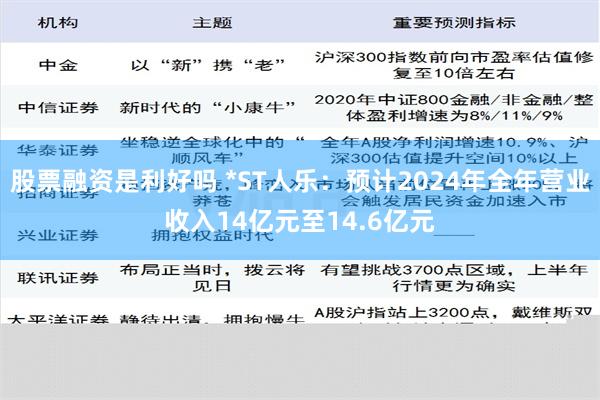 股票融资是利好吗 *ST人乐：预计2024年全年营业收入14亿元至14.6亿元